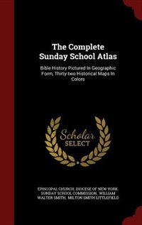 The Complete Sunday School Atlas: Bible History Pictured In Geographic Form, Thirty-two Historical Maps In Colors