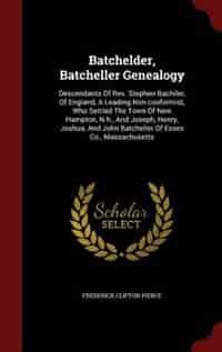 Batchelder, Batcheller Genealogy: Descendants Of Rev. Stephen Bachiler, Of England, A Leading Non-conformist, Who Settled The Town Of by Frederick Clifton Pierce