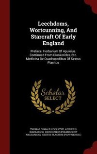 Leechdoms, Wortcunning, And Starcraft Of Early England: Preface. Herbarium Of Apuleius. Continued From Dioskorides, Etc. Medicina De Quadrupedibus Of Sextu