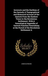 Couverture_Inverurie and the Earldom of the Garioch; A Topographical and Historical Account of the Garioch From the Earliest Times to the Revolution Settlement. With A Genealogical Appendix of Garioch Families Flourishing at the Period of the Revolution Settlement A