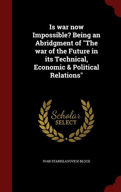 Is war now Impossible? Being an Abridgment of The war of the Future in its Technical, Economic & Political Relations