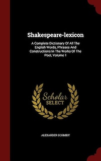 Shakespeare-lexicon: A Complete Dictionary Of All The English Words, Phrases And Constructions In The Works Of The Poet,