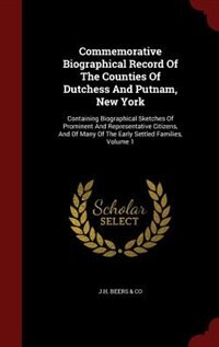 Commemorative Biographical Record Of The Counties Of Dutchess And Putnam, New York: Containing Biographical Sketches Of Prominent And Representative Citizens, And Of Many Of The Early