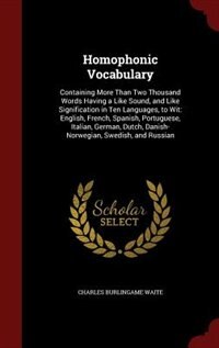 Homophonic Vocabulary: Containing More Than Two Thousand Words Having a Like Sound, and Like Signification in Ten Language