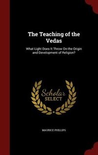 The Teaching of the Vedas: What Light Does It Throw On the Origin and Development of Religion?