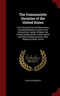 The Communistic Societies of the United States: From Personal Visit and Observation: Including Detailed Accounts of the Economists, Zoarites, Shake