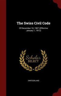 The Swiss Civil Code: Of December 10, 1907 (Effective January 1, 1912)