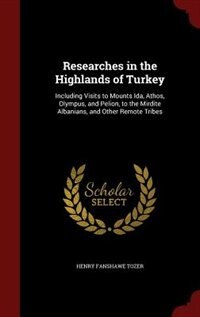 Researches in the Highlands of Turkey: Including Visits to Mounts Ida, Athos, Olympus, and Pelion, to the Mirdite Albanians, and Other Rem