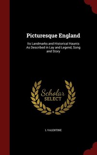 Picturesque England: Its Landmarks and Historical Haunts As Described in Lay and Legend, Song and Story