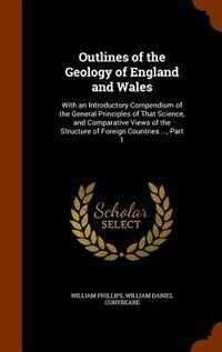 Outlines of the Geology of England and Wales: With an Introductory Compendium of the General Principles of That Science, and Comparative Views of