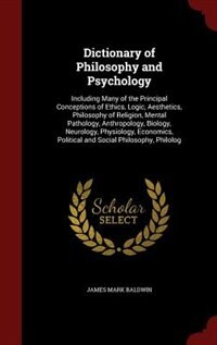 Dictionary of Philosophy and Psychology: Including Many of the Principal Conceptions of Ethics, Logic, Aesthetics, Philosophy of Religion, M