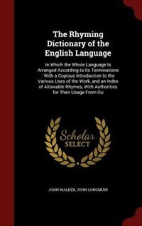 The Rhyming Dictionary of the English Language: In Which the Whole Language Is Arranged According to Its Terminations : With a Copious Introduction