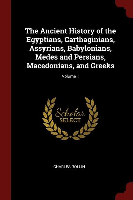 The Ancient History of the Egyptians, Carthaginians, Assyrians, Babylonians, Medes and Persians, Macedonians, and Greeks; Volume 1