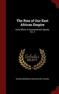 The Rise of Our East African Empire: Early Efforts in Nyasaland and Uganda, Vol. 2