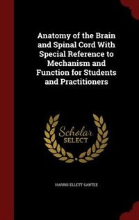 Anatomy of the Brain and Spinal Cord With Special Reference to Mechanism and Function for Students and Practitioners