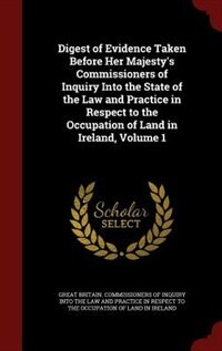 Couverture_Digest of Evidence Taken Before Her Majesty's Commissioners of Inquiry Into the State of the Law and Practice in Respect to the Occupation of Land in Ireland, Volume 1