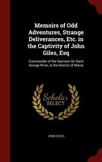 Memoirs of Odd Adventures, Strange Deliverances, Etc. in the Captivity of John Giles, Esq: Commander of the Garrison On Saint George River, in the District of Maine