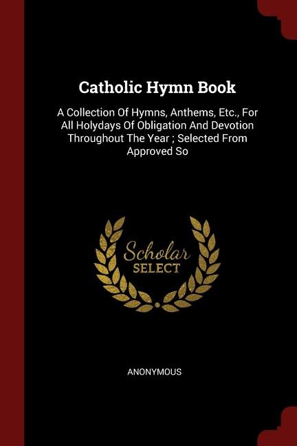 Catholic Hymn Book: A Collection Of Hymns, Anthems, Etc., For All Holydays Of Obligation And Devotion Throughout The Ye