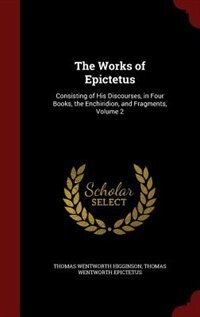 The Works of Epictetus: Consisting of His Discourses, in Four Books, the Enchiridion, and Fragments, Volume 2