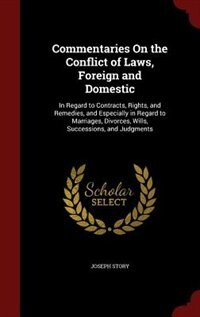 Commentaries On the Conflict of Laws, Foreign and Domestic: In Regard to Contracts, Rights, and Remedies, and Especially in Regard to Marriages, Divorces, Will