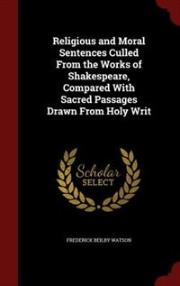 Religious and Moral Sentences Culled From the Works of Shakespeare, Compared With Sacred Passages Drawn From Holy Writ