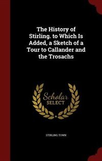 Front cover_The History of Stirling. to Which Is Added, a Sketch of a Tour to Callander and the Trosachs