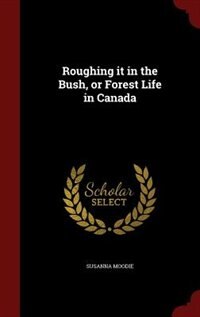 Roughing it in the Bush, or Forest Life in Canada