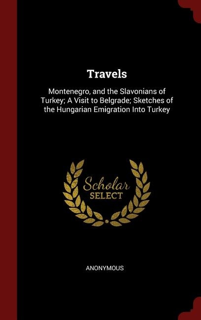 Travels: Montenegro, and the Slavonians of Turkey; A Visit to Belgrade; Sketches of the Hungarian Emigration