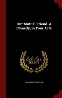 Front cover_Our Mutual Friend. A Comedy, in Four Acts