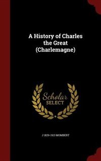 A History of Charles the Great (Charlemagne)