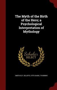 The Myth of the Birth of the Hero; a Psychological Interpretation of Mythology