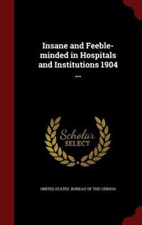 Insane and Feeble-minded in Hospitals and Institutions 1904 ...