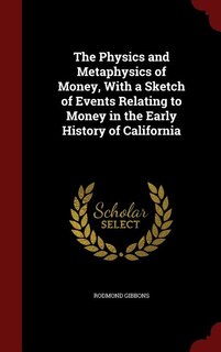 Front cover_The Physics and Metaphysics of Money, With a Sketch of Events Relating to Money in the Early History of California