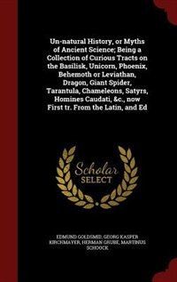 Couverture_Un-natural History, or Myths of Ancient Science; Being a Collection of Curious Tracts on the Basilisk, Unicorn, Phoenix, Behemoth or Leviathan, Dragon, Giant Spider, Tarantula, Chameleons, Satyrs, Homines Caudati, &c., now First tr. From the Latin, and Ed