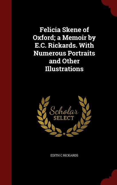 Felicia Skene of Oxford; a Memoir by E.C. Rickards. With Numerous Portraits and Other Illustrations