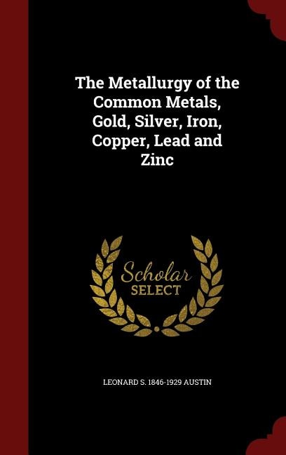 The Metallurgy of the Common Metals, Gold, Silver, Iron, Copper, Lead and Zinc