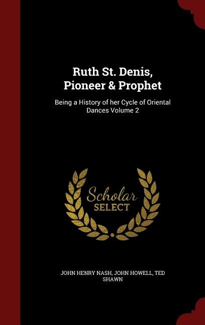 Ruth St. Denis, Pioneer & Prophet: Being a History of her Cycle of Oriental Dances Volume 2