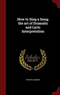 How to Sing a Song; the art of Dramatic and Lyric Interpretation