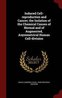Induced Cell-reproduction and Cancer; the Isolation of the Chemical Causes of Normal and of Augmented, Asymmetrical Human Cell-division