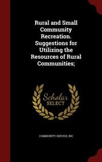 Rural and Small Community Recreation. Suggestions for Utilizing the Resources of Rural Communities;