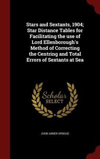 Couverture_Stars and Sextants, 1904; Star Distance Tables for Facilitating the use of Lord Ellenborough's Method of Correcting the Centring and Total Errors of Sextants at Sea