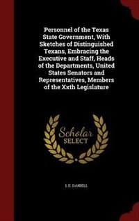 Personnel of the Texas State Government, With Sketches of Distinguished Texans, Embracing the Executive and Staff, Heads of the Departments, United States Senators and Representatives, Members of the Xxth Legislature