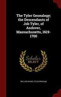 The Tyler Genealogy; the Descendants of Job Tyler, of Andover, Massachusetts, 1619-1700 de Willard Irving Tyler Brigham