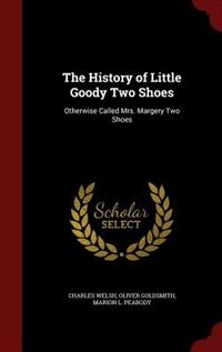 The History of Little Goody Two Shoes: Otherwise Called Mrs. Margery Two Shoes