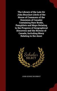 Front cover_The Library of the Late Sir John Bourinot (clerk of the House of Commons of the Dominion of Canada) Containing Rare Books, Pamphlets and Maps Relating to the Progress of Geographical Discovery and the History of Canada, Including Many Relating to the Amer