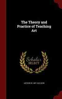 The Theory and Practice of Teaching Art by Arthur W. 1857-1922 Dow