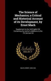 The Science of Mechanics; a Critical and Historical Account of its Development, by Ernst Mach: Supplement to the 3rd English Ed. Containing the Author's Additions to the 7th German Ed