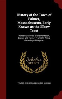 History of the Town of Palmer, Massachusetts, Early Known as the Elbow Tract: Including Records of the Plantation, District and Town. 1716-1889. With a Genealogical Register