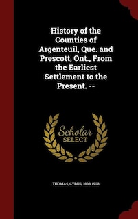 History of the Counties of Argenteuil, Que. and Prescott, Ont., From the Earliest Settlement to the Present. --