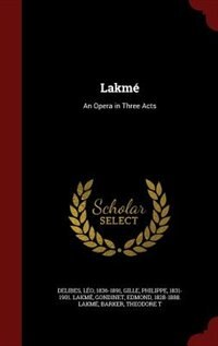 Lakmé: An Opera in Three Acts